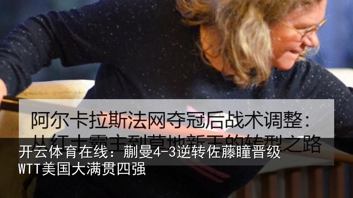 开云体育在线:蒯曼4-3逆转佐藤瞳晋级WTT美国大满贯四强