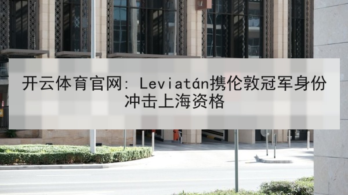 开云体育官网: Leviatán携伦敦冠军身份冲击上海资格