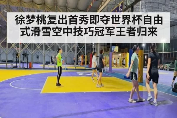 徐梦桃复出首秀即夺世界杯自由式滑雪空中技巧冠军王者归来