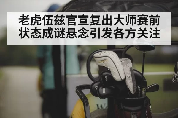 老虎伍兹官宣复出大师赛前状态成谜悬念引发各方关注
