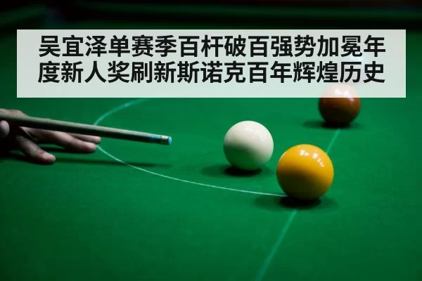 吴宜泽单赛季百杆破百强势加冕年度新人奖刷新斯诺克百年辉煌历史