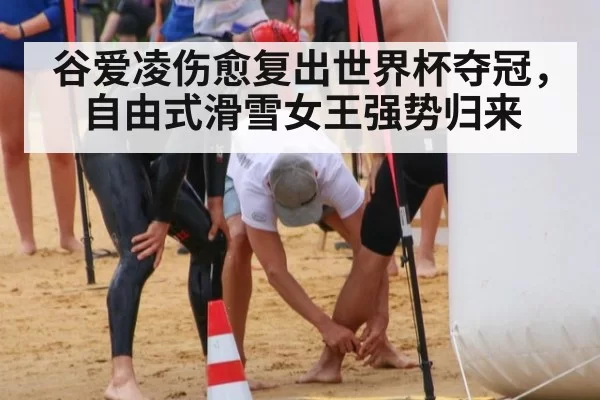 谷爱凌伤愈复出世界杯夺冠，自由式滑雪女王强势归来